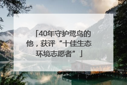 40年守护鹭鸟的他，获评“十佳生态环境志愿者”