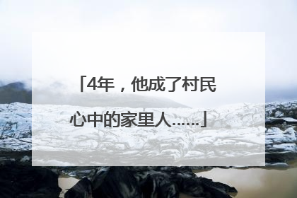 4年，他成了村民心中的家里人……