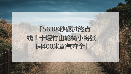 56.08秒碾过终点线！十堰竹山轮椅小将张园400米霸气夺金
