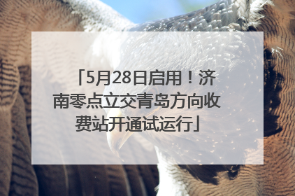 5月28日启用！济南零点立交青岛方向收费站开通试运行