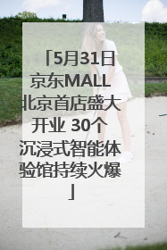 5月31日京东MALL北京首店盛大开业 30个沉浸式智能体验馆持续火爆
