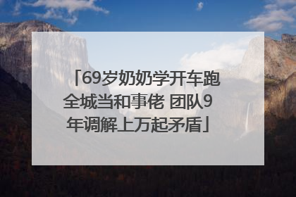 69岁奶奶学开车跑全城当和事佬 团队9年调解上万起矛盾