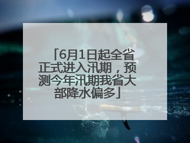 6月1日起全省正式进入汛期，预测今年汛期我省大部降水偏多
