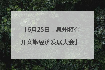 6月25日，泉州将召开文旅经济发展大会