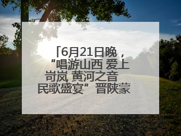 6月21日晚，“唱游山西 爱上岢岚 黄河之音 民歌盛宴”晋陕蒙民歌汇在国家AAA级景区——岢岚宋长城精彩上演
