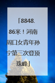 8848.86米！河南周口女青年孙宁第三次登顶珠峰