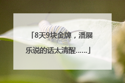 8天9块金牌，潘展乐说的话太清醒……
