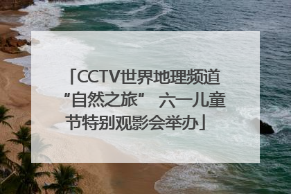CCTV世界地理频道“自然之旅” 六一儿童节特别观影会举办
