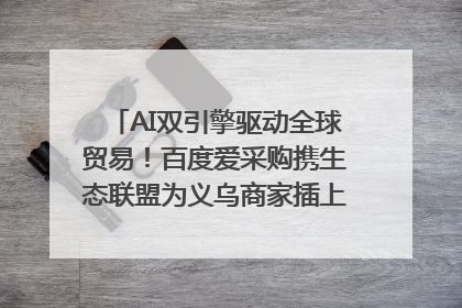 AI双引擎驱动全球贸易！百度爱采购携生态联盟为义乌商家插上“数字翅膀”