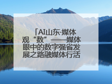 AI山东·媒体观“数”——媒体眼中的数字强省发展之路融媒体行活动启动