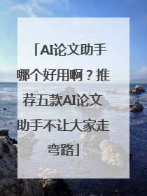 AI论文助手哪个好用啊？推荐五款AI论文助手不让大家走弯路