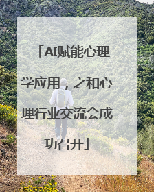 AI赋能心理学应用，之和心理行业交流会成功召开