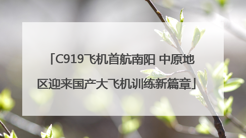 C919飞机首航南阳 中原地区迎来国产大飞机训练新篇章