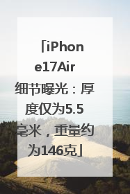 iPhone17Air细节曝光：厚度仅为5.5毫米，重量约为146克